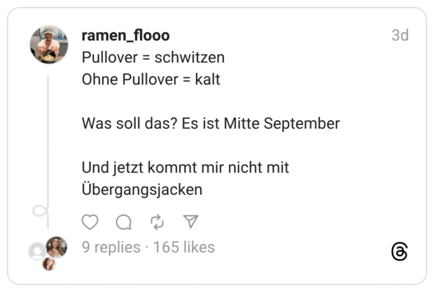 Pullover = schwitzen Ohne Pullover = kalt Was soll das? Es ist Mitte September Und jetzt kommt mir nicht mit Übergangsjacken