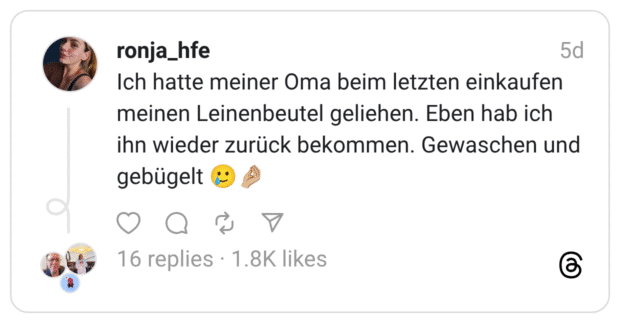 Ich hatte meiner Oma beim letzten einkaufen meinen Leinenbeutel geliehen. Eben hab ich ihn wieder zurück bekommen. Gewaschen und gebügelt.