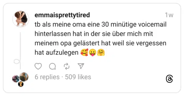 tb als meine oma eine 30 minütige voicemail hinterlassen hat in der sie über mich mit meinem opa gelästert hat weil sie vergessen hat aufzulegen :lächelndes_gesicht_mit_3_herzen::herausgestreckte_zunge::umarmendes_gesicht:
