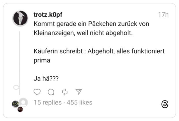 Kommt gerade ein Päckchen zurück von Kleinanzeigen, weil nicht abgeholt. Käuferin schreibt : Abgeholt, alles funktioniert prima Ja hä???