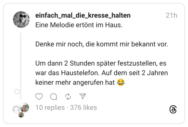 Eine Melodie ertönt im Haus. Denke mir noch, die kommt mir bekannt vor. Um dann 2 Stunden später festzustellen, es war das Haustelefon. Auf dem seit 2 Jahren keiner mehr angerufen hat