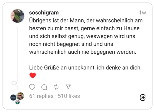 Übrigens ist der Mann, der wahrscheinlich am besten zu mir passt, gerne einfach zu Hause und sich selbst genug, weswegen wird uns noch nicht begegnet sind und uns wahrscheinlich auch nie begegnen werden. Liebe Grüße an unbekannt, ich denke an dich ♥️