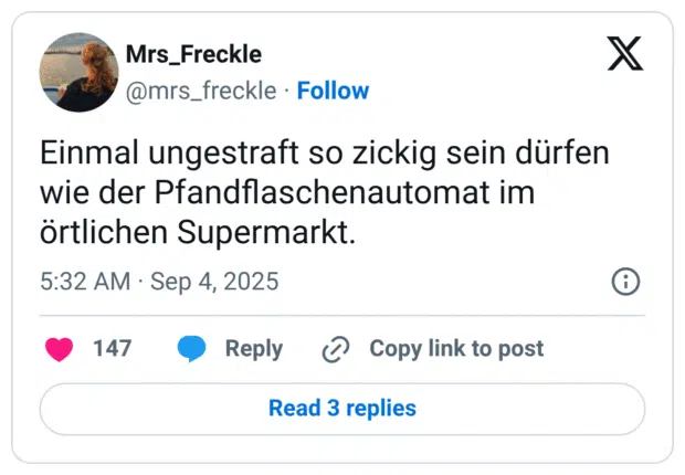 Einmal ungestraft so zickig sein dürfen wie der Pfandflaschenautomat im örtlichen Supermarkt.