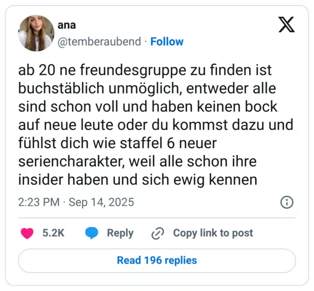 ab 20 ne freundesgruppe zu finden ist buchstäblich unmöglich, entweder alle sind schon voll und haben keinen bock auf neue leute oder du kommst dazu und fühlst dich wie staffel 6 neuer seriencharakter, weil alle schon ihre insider haben und sich ewig kennen