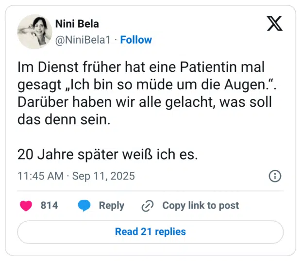 Im Dienst früher hat eine Patientin mal gesagt „Ich bin so müde um die Augen.". Darüber haben wir alle gelacht, was soll das denn sein. 20 Jahre später weiß ich es.
