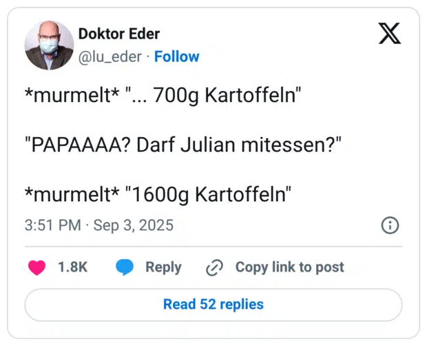 *murmelt*". "PAPAAAA? Darf Julian mitessen?" *murmelt* "1 600g Kartoffeln"