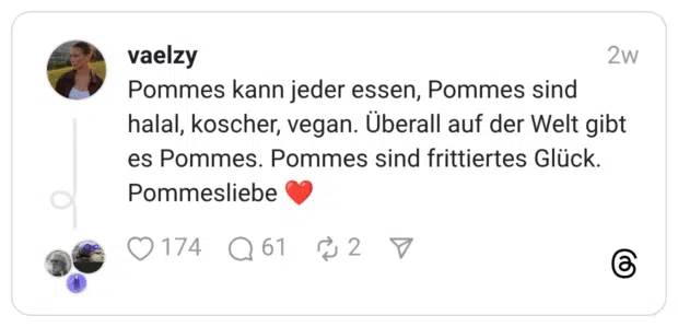 Pommes kann jeder essen, Pommes sind halal, koscher, vegan. Überall auf der Welt gibt es Pommes. Pommes sind frittiertes Glück. Pommesliebe ❤️