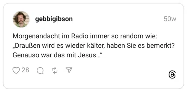 Morgenandacht im Radio immer so random wie: „Draußen wird es wieder kälter, haben Sie es bemerkt? Genauso war das mit Jesus…“