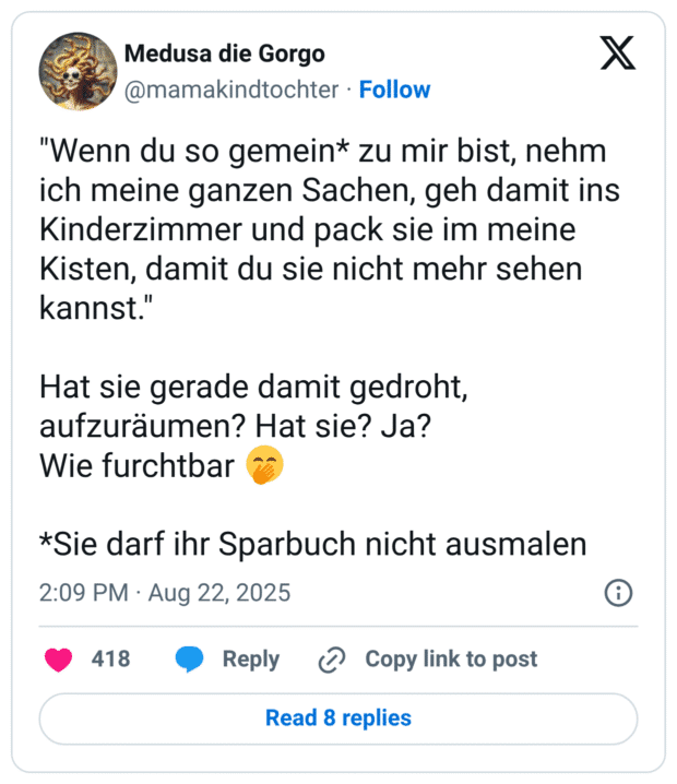 "Wenn du so gemein* zu mir bist, nehm ich meine ganzen Sachen, geh damit ins Kinderzimmer und pack sie im meine Kisten, damit du sie nicht mehr sehen kannst." Hat sie gerade damit gedroht, aufzuräumen? Hat sie? Ja? Wie furchtbar 🤭 *Sie darf ihr Sparbuch nicht ausmalen