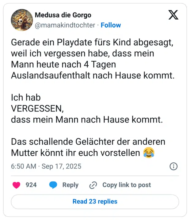 Gerade ein Playdate fürs Kind abgesagt, weil ich vergessen habe, dass mein Mann heute nach 4 Tagen Auslandsaufenthalt nach Hause kommt. Ich hab VERGESSEN, dass mein Mann nach Hause kommt. Das schallende Gelächter der anderen Mutter könnt ihr euch vorstellen 😂