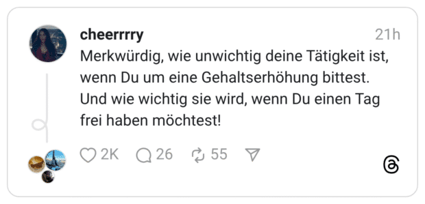 Merkwürdig, wie unwichtig deine Tätigkeit ist, wenn Du um eine Gehaltserhöhung bittest. Und wie wichtig sie wird, wenn Du einen Tag frei haben möchtest!