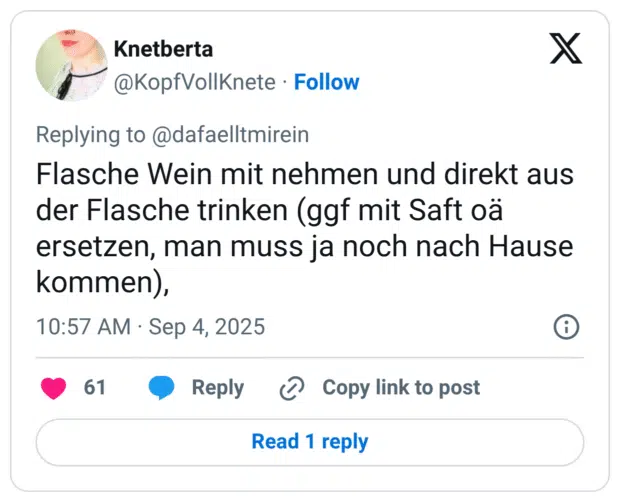 Flasche Wein mit nehmen und direkt aus der Flasche trinken (ggf mit Saft oä ersetzen, man muss ja noch nach Hause kommen),