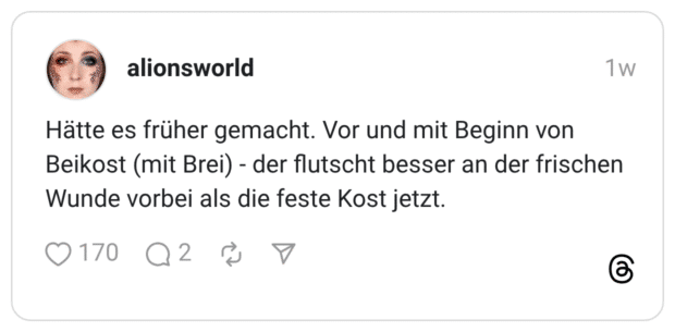 Hätte es früher gemacht. Vor und mit Beginn von Beikost (mit Brei) - der flutscht besser an der frischen Wunde vorbei als die feste Kost jetzt.