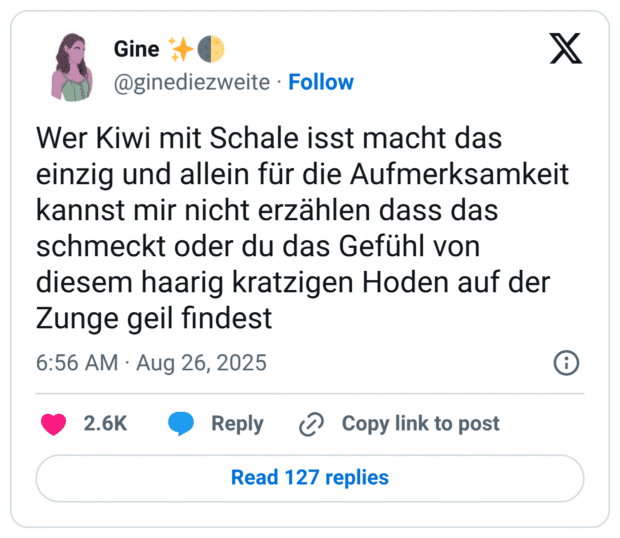 Wer Kiwi mit Schale isst macht das einzig und allein für die Aufmerksamkeit kannst mir nicht erzählen dass das schmeckt oder du das Gefühl von diesem haarig kratzigen Hoden auf der Zunge geil findest