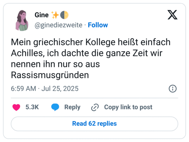 Mein griechischer Kollege heißt einfach Achilles, ich dachte die ganze Zeit wir nennen ihn nur so aus Rassismusgründen