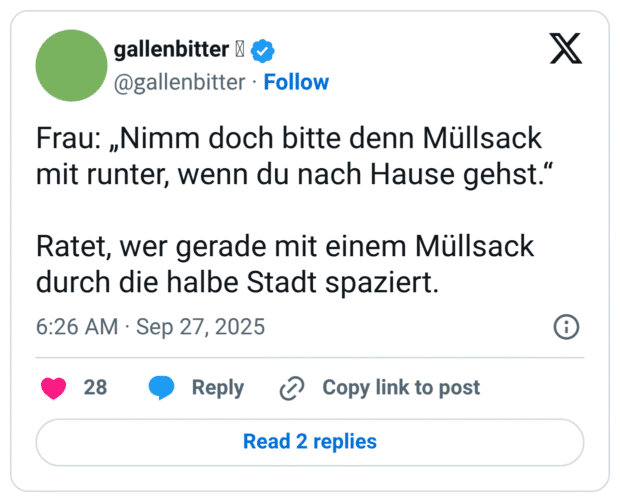 Frau: „Nimm doch bitte denn Müllsack mit runter, wenn du nach Hause gehst." Ratet, wer gerade mit einem Müllsack durch die halbe Stadt spaziert.