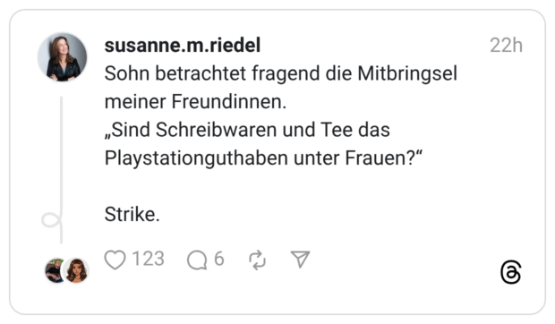 Sohn betrachtet fragend die Mitbringsel meiner Freundinnen. „Sind Schreibwaren und Tee das Playstationguthaben unter Frauen?" Strike.