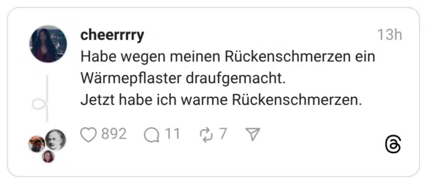 Habe wegen meinen Rückenschmerzen ein Wärmepflaster draufgemacht. Jetzt habe ich warme Rückenschmerzen.