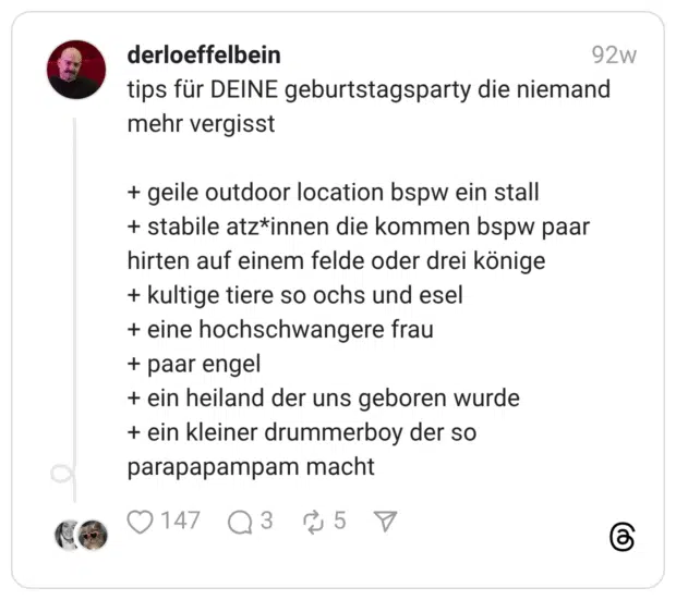 tips für DEINE geburtstagsparty die niemand mehr vergisst + geile outdoor location bspw ein stall + stabile atz*innen die kommen bspw paar hirten auf einem felde oder drei könige + kultige tiere so ochs und esel + eine hochschwangere frau + paar engel + ein heiland der uns geboren wurde + ein kleiner drummerboy der so parapapampam macht