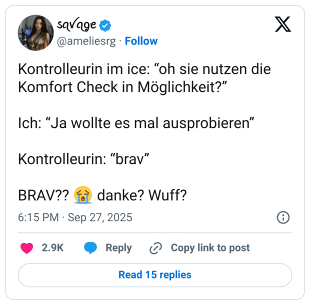 Kontrolleurin im ice: "oh sie nutzen die Komfort Check in Möglichkeit?" Ich: "Ja wollte es mal ausprobieren" Kontrolleurin: "brav" BRAV?? f danke? Wuff?