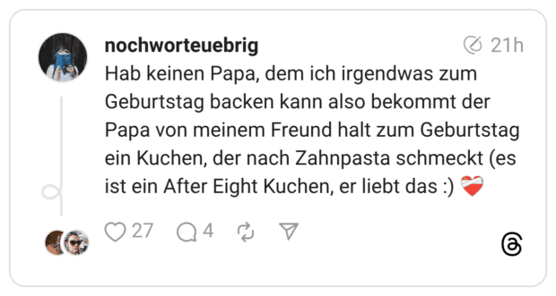 Hab keinen Papa, dem ich irgendwas zum Geburtstag backen kann also bekommt der Papa von meinem Freund halt zum Geburtstag ein Kuchen, der nach Zahnpasta schmeckt (es ist ein After Eight Kuchen, er liebt das :)