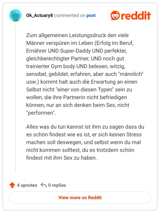 Zum allgemeinen Leistungsdruck den viele Männer verspüren im Leben (Erfolg im Beruf, Ernährer UND Super-Daddy UND perfekter, gleichberechtigter Partner, UND noch gut trainierter Gym body UND belesen, witzig, sensibel, gebildet, erfahren, aber auch "männlich" usw.) kommt halt auch die Erwartung an einen Selbst nicht "einer von diesen Typen" sein zu wollen, die ihre Partnerin nicht befriedigen können, nur an sich denken beim Sex, nicht "performen" Alles was du tun kannst ist ihm zu sagen dass du es schön findest wie es ist, er sich keinen Stress machen soll deswegen, und selbst wenn du mal nicht kommen solltest, du es trotzdem schön findest mit ihm Sex zu haben.