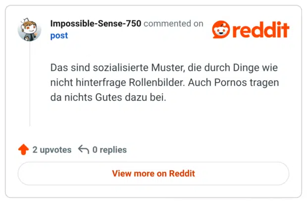 Das sind sozialisierte Muster, die durch Dinge wie nicht hinterfrage Rollenbilder. Auch Pornos tragen da nichts Gutes dazu bei.