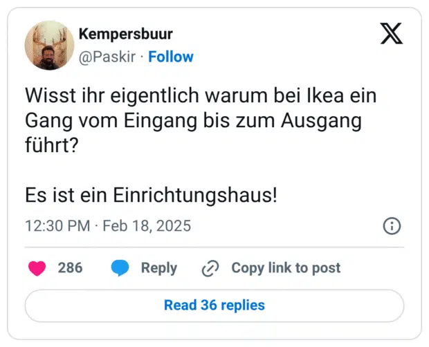 Wisst ihr eigentlich warum bei Ikea ein Gang vom Eingang bis zum Ausgang führt? Es ist ein Einrichtungshaus!