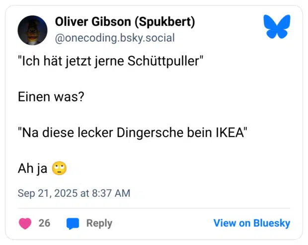 "Ich hät jetzt jerne Schüttpuller" Einen was? "Na diese lecker Dingersche bein IKEA" Ah ja :gesicht_verdreht_augen: