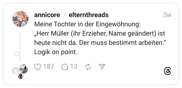 Meine Tochter in der Eingewöhnung: „Herr Müller (ihr Erzieher, Name geändert) ist heute nicht da. Der muss bestimmt arbeiten.“ Logik on point.