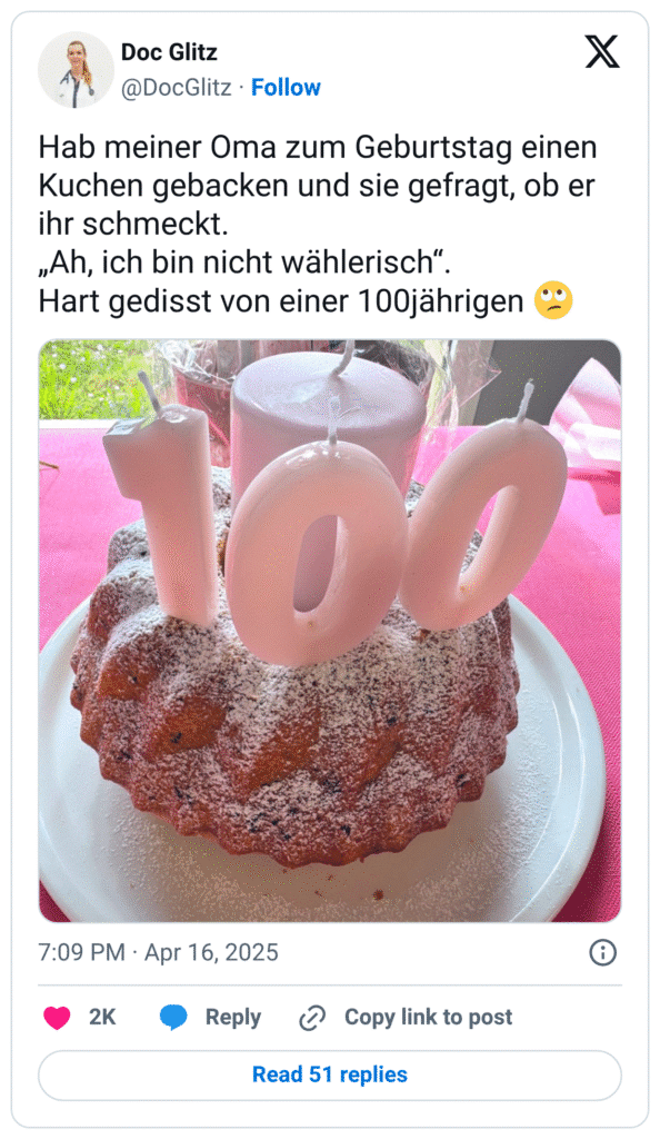 Hab meiner Oma zum Geburtstag einen Kuchen gebacken und sie gefragt, ob er ihr schmeckt. „Ah, ich bin nicht wählerisch“. Hart gedisst von einer 100jährigen 🙄