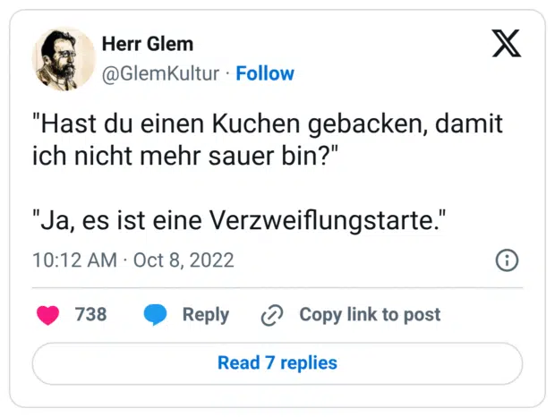 "Hast du einen Kuchen gebacken, damit ich nicht mehr sauer bin?" "Ja, es ist eine Verzweiflungstarte."