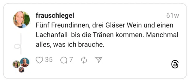 Fünf Freundinnen, drei Gläser Wein und einen Lachanfall bis die Tränen kommen. Manchmal alles, was ich brauche.
