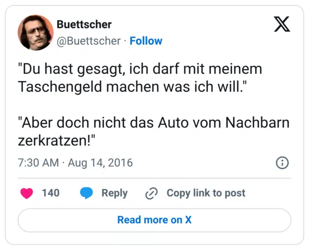 "Du hast gesagt, ich darf mit meinem Taschengeld machen was ich will." "Aber doch nicht das Auto vom Nachbarn zerkratzen!"