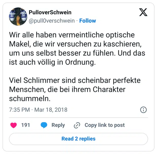 Wir alle haben vermeintliche optische Makel, die wir versuchen zu kaschieren, um uns selbst besser zu fühlen. Und das ist auch völlig in Ordnung. Viel Schlimmer sind scheinbar perfekte Menschen, die bei ihrem Charakter schummeln.