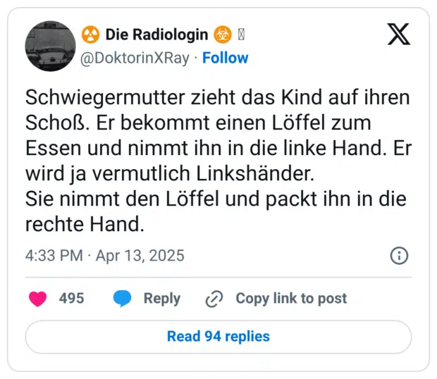 Schwiegermutter zieht das Kind auf ihren Schoß. Er bekommt einen Löffel zum Essen und nimmt ihn in die linke Hand. Er wird ja vermutlich Linkshänder. Sie nimmt den Löffel und packt ihn in die rechte Hand.