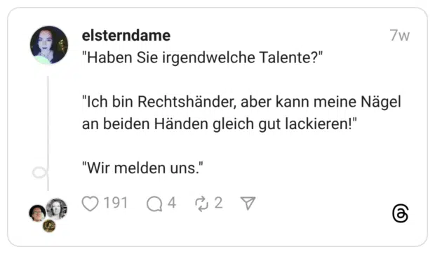 Haben Sie irgendwelche Talente?" "Ich bin Rechtshänder, aber kann meine Nägel an beiden Händen gleich gut lackieren!" "Wir melden uns."