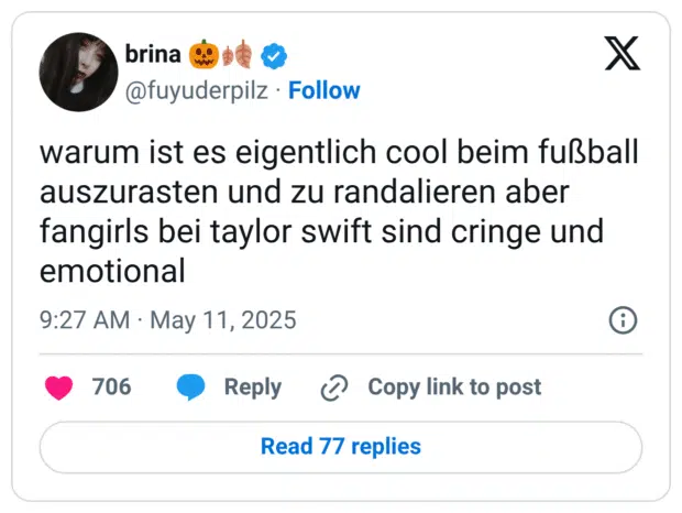warum ist es eigentlich cool beim fußball auszurasten und zu randalieren aber fangirls bei taylor swift sind cringe und emotional