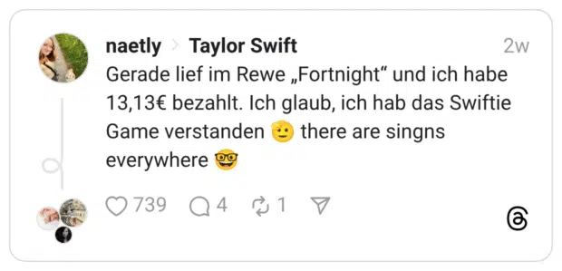 Gerade lief im Rewe „Fortnight“ und ich habe 13,13€ bezahlt. Ich glaub, ich hab das Swiftie Game verstanden 🫡 there are singns everywhere 🤓