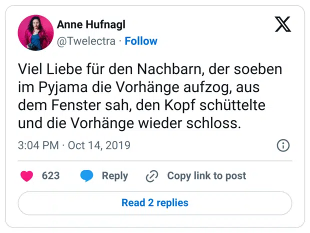 Viel Liebe für den Nachbarn, der soeben im Pyjama die Vorhänge aufzog, aus dem Fenster sah, den Kopf schüttelte und die Vorhänge wieder schloss.