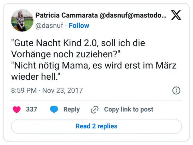"Gute Nacht Kind 2.0, soll ich die Vorhänge noch zuziehen?" "Nicht nötig Mama, es wird erst im März wieder hell."