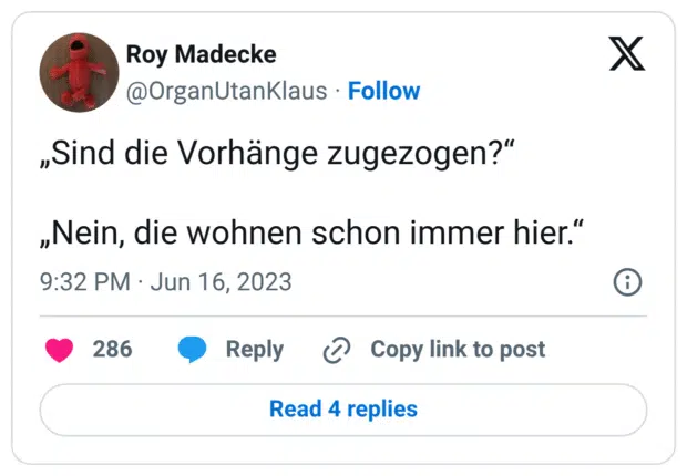 „Sind die Vorhänge zugezogen?“ „Nein, die wohnen schon immer hier.“