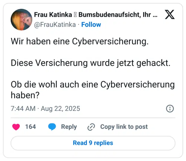 Wir haben eine Cyberversicherung. Diese Versicherung wurde jetzt gehackt. Ob die wohl auch eine Cyberversicherung haben?