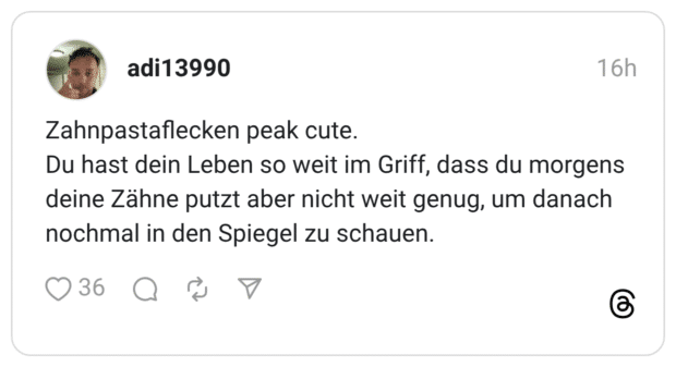 Zahnpastaflecken peak cute. Du hast dein Leben so weit im Griff, dass du morgens deine Zähne putzt aber nicht weit genug, um danach nochmal in den Spiegel zu schauen.