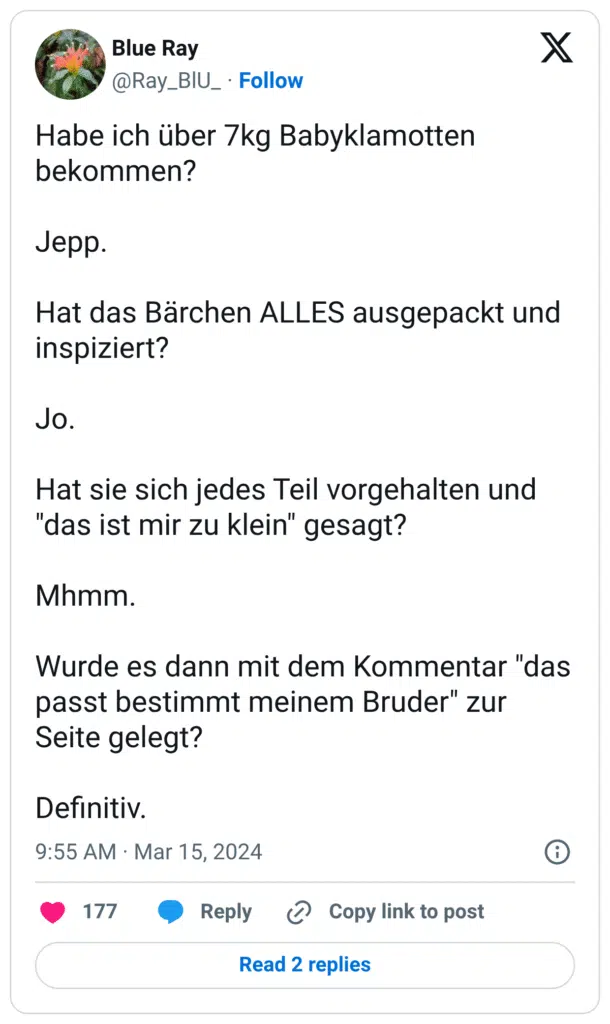 Habe ich über 7kg Babyklamotten bekommen? Jepp. Hat das Bärchen ALLES ausgepackt und inspiziert? Jo. Hat sie sich jedes Teil vorgehalten und "das ist mir zu klein" gesagt? Mhmm. Wurde es dann mit dem Kommentar "das passt bestimmt meinem Bruder" zur Seite gelegt? Definitiv.