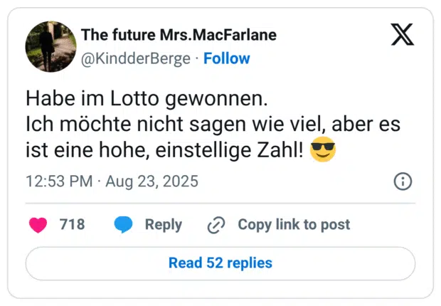 Habe im Lotto gewonnen. Ich möchte nicht sagen wie viel, aber es ist eine hohe, einstellige Zahl! :sonnenbrille:
