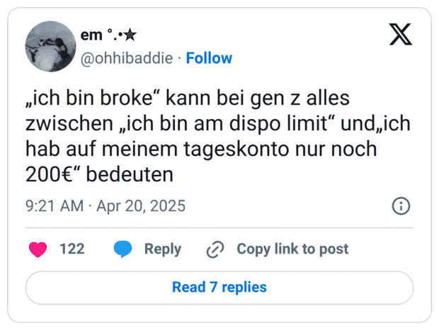 „ich bin broke“ kann bei gen z alles zwischen „ich bin am dispo limit“ und„ich hab auf meinem tageskonto nur noch 200€“ bedeuten