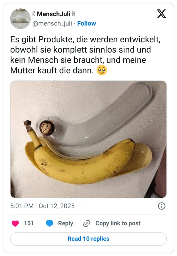 Es gibt Produkte, die werden entwickelt, obwohl sie komplett sinnlos sind und kein Mensch sie braucht, und meine Mutter kauft die dann.