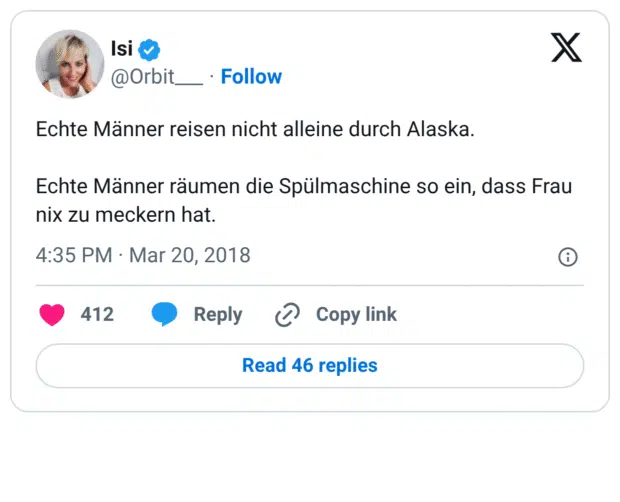 Echte Männer reisen nicht alleine durch Alaska. Echte Männer räumen die Spülmaschine so ein, dass Frau nix zu meckern hat.