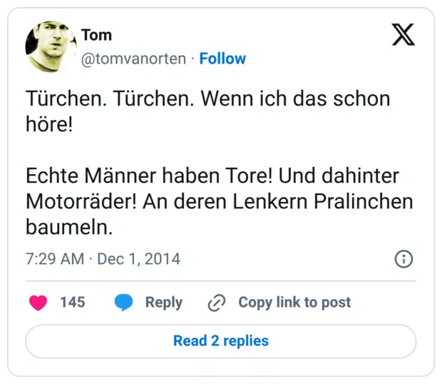 Türchen. Türchen. Wenn ich das schon höre! Echte Männer haben Tore! Und dahinter Motorräder! An deren Lenkern Pralinchen baumeln.